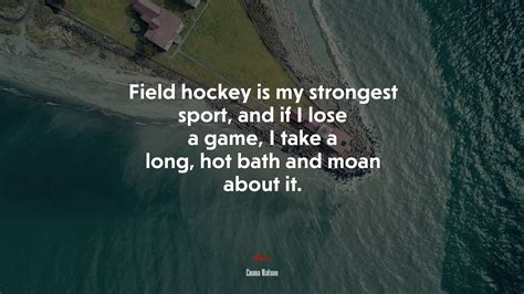 Field hockey is my strongest sport, and if I lose a game, I take a long