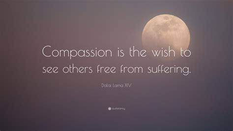 Dalai Lama XIV Quote: “Compassion is the wish to see others free from ...