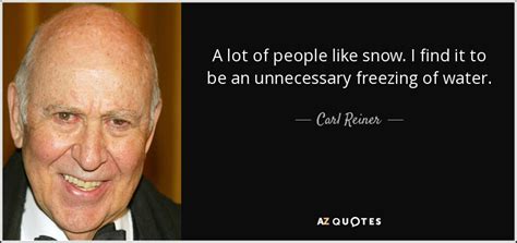 Carl Reiner quote: A lot of people like snow. I find it to...