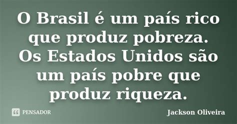 O Brasil É Um País Rico Ou Pobre - O Brasil é um país rico que produz... Jackson Oliveira - Pensador