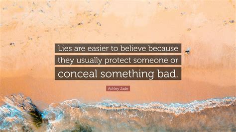 Ashley Jade Quote: “Lies are easier to believe because they usually
