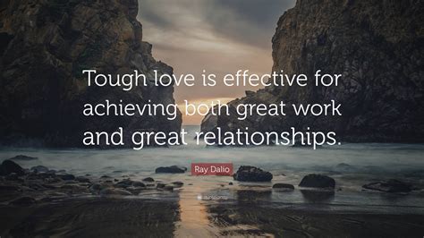Ray Dalio Quote: “Tough love is effective for achieving both great work