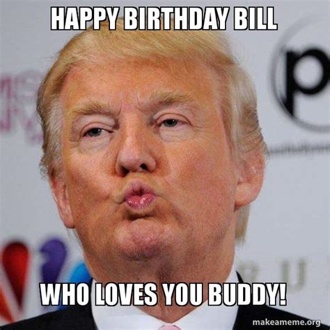 Happy Birthday Bill Who loves you buddy! - Donald Trump Kissing Meme ...