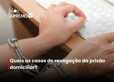 O Que Significa Prisão Revogada - Quais os casos de revogação da prisão domiciliar? – Blog | Supremo TV