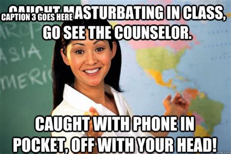 Caught masturbating in class, go see the counselor. Caught with phone