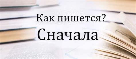 Как правильно пишется «сначала», «сначало» или «с начала» и почему