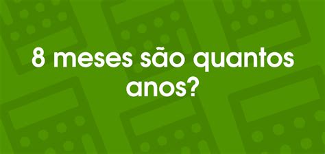 89 Meses São Quantos Anos - 8 meses são quantos anos?