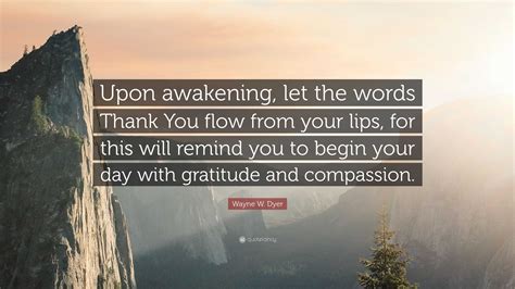 Wayne W. Dyer Quote: “Upon awakening, let the words Thank You flow from