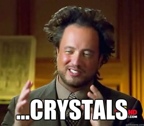 ...Crystals - Ancient Aliens - quickmeme