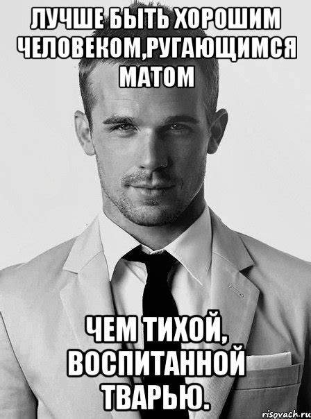 лучше быть хорошим человеком,ругающимся матом чем тихой, воспитанной ...