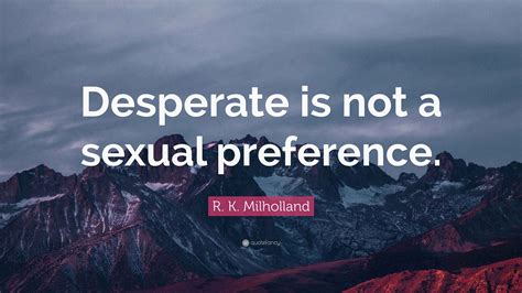R. K. Milholland Quote: “Desperate is not a sexual preference.”
