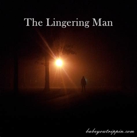 lingering man   haunting  relationship babeyoutrippin
