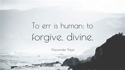 Alexander Pope Quote: “To err is human; to forgive, divine.”