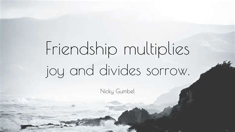 Nicky Gumbel Quote: “Friendship multiplies joy and divides sorrow.”