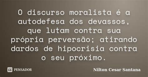 O Que Significa Moralista - O discurso moralista é a autodefesa dos... Nilton Cesar Santana - Pensador