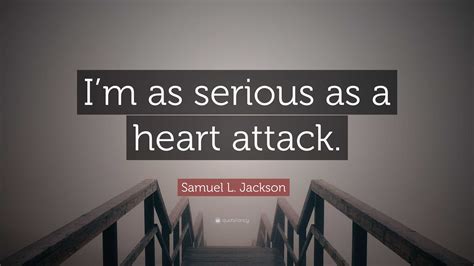 Samuel L. Jackson Quote: “I’m as serious as a heart attack.”