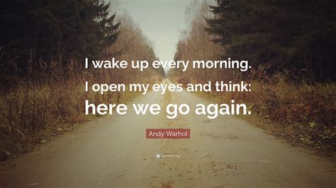 Andy Warhol Quote: “I wake up every morning. I open my eyes and think