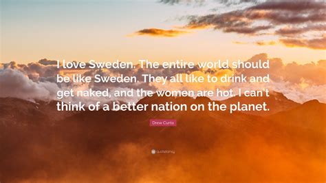 Drew Curtis Quote: “I love Sweden. The entire world should be like