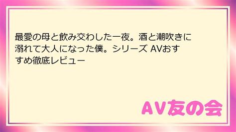 最愛の母と飲み交わした一夜。酒と潮吹きに溺れて大人になった僕。シリーズ AVおすすめ徹底レビュー | AV友の会