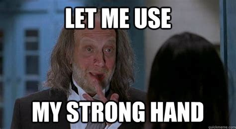 let me use my strong hand - Misc - quickmeme