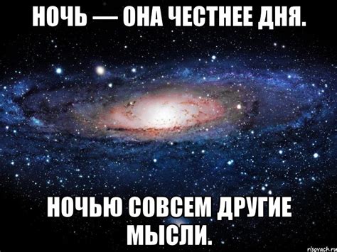 Ночь — она честнее дня. Ночью совсем другие мысли., Мем Вселенная ...