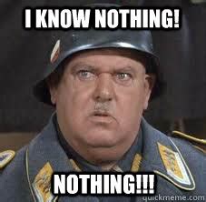 I hear nothing i see nothing i know nothing! - Sergeant Schultz - quickmeme