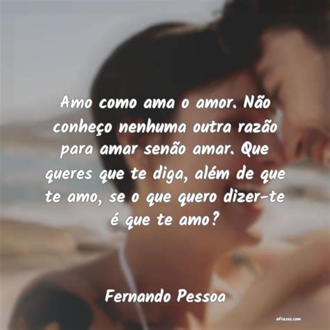 Mensagem De Amor Fernando Pessoa - Frases de Fernando Pessoa - Amo como ama o amor. Não conh