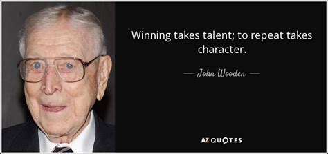 John Wooden quote: Winning takes talent; to repeat takes character.