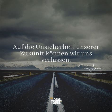 Auf die Unsicherheit unserer Zukunft können wir uns. - Fred Ammon