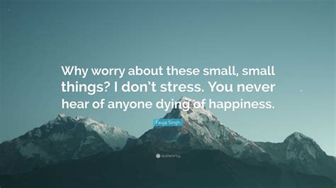 Fauja Singh Quote: “Why worry about these small, small things? I don’t ...