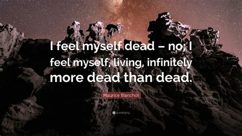 Maurice Blanchot Quote: “I feel myself dead – no; I feel myself, living