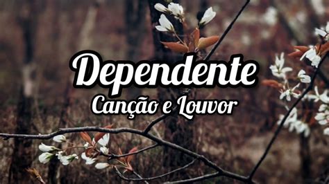 Dependente Canção E Louvor Letra - Canção e Louvor - DEPENDENTE ( Letra / Lyrics ) - YouTube