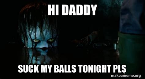 daddy suck  balls tonight pls pennywise  meme generator