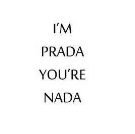 Im Prada Youre Nada Pictures, Photos, and Images for Facebook, Tumblr, Pinterest, and Twitter